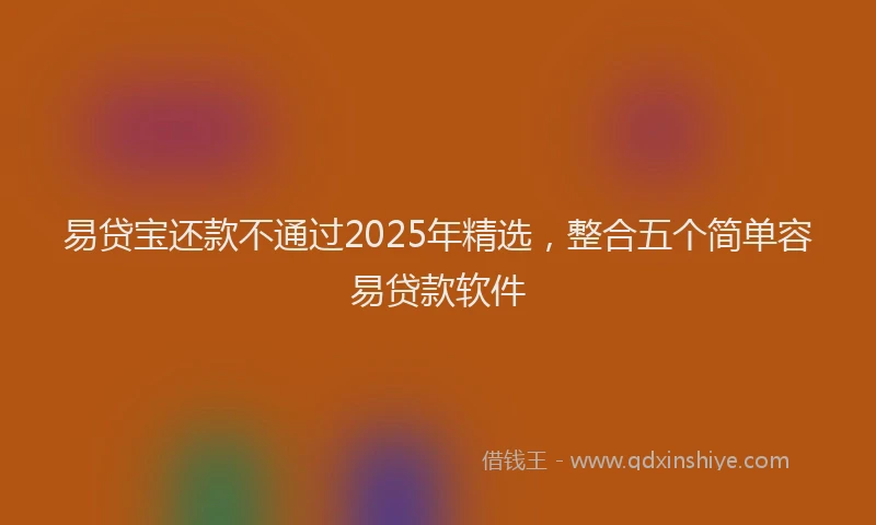 易贷宝还款不通过2025年精选，整合五个简单容易贷款软件