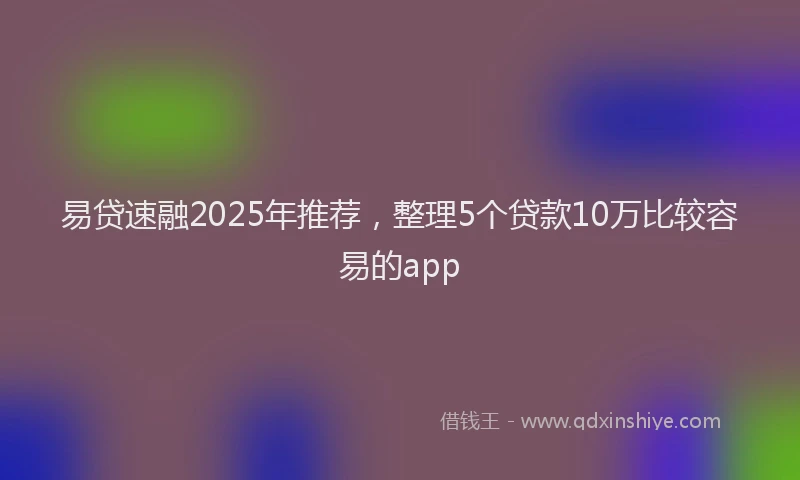 易贷速融2025年推荐，整理5个贷款10万比较容易的app