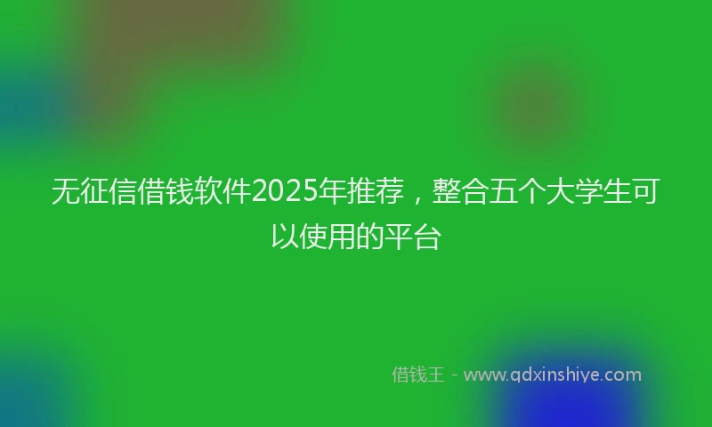 无征信借钱软件2025年推荐，整合五个大学生可以使用的平台