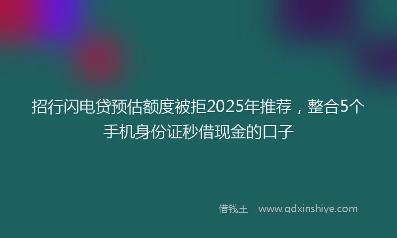 招行闪电贷预估额度被拒2025年推荐，整合5个手机身份证秒借现金的口子