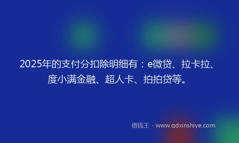 2025年的支付分扣除明细有：e微贷、拉卡拉、度小满金融、超人卡、拍拍贷等。
