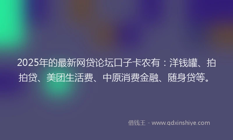 2025年的最新网贷论坛口子卡农有：洋钱罐、拍拍贷、美团生活费、中原消费金融、随身贷等。