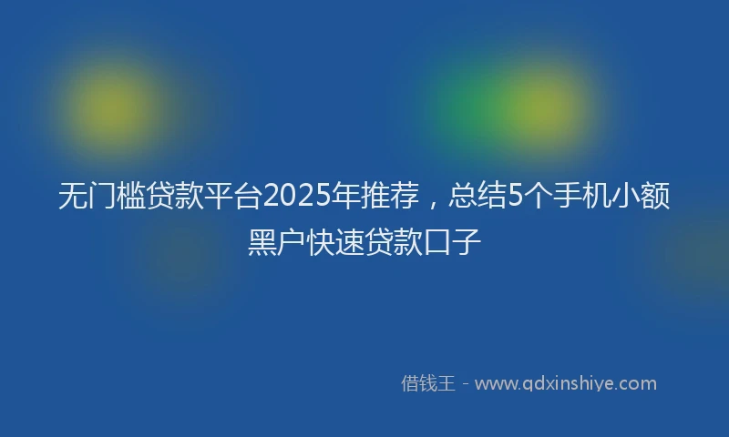 无门槛贷款平台2025年推荐，总结5个手机小额黑户快速贷款口子