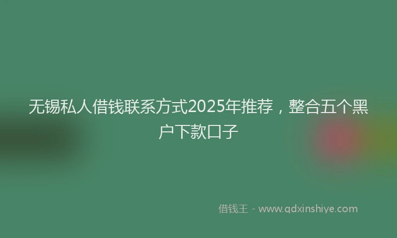 无锡私人借钱联系方式2025年推荐，整合五个黑户下款口子