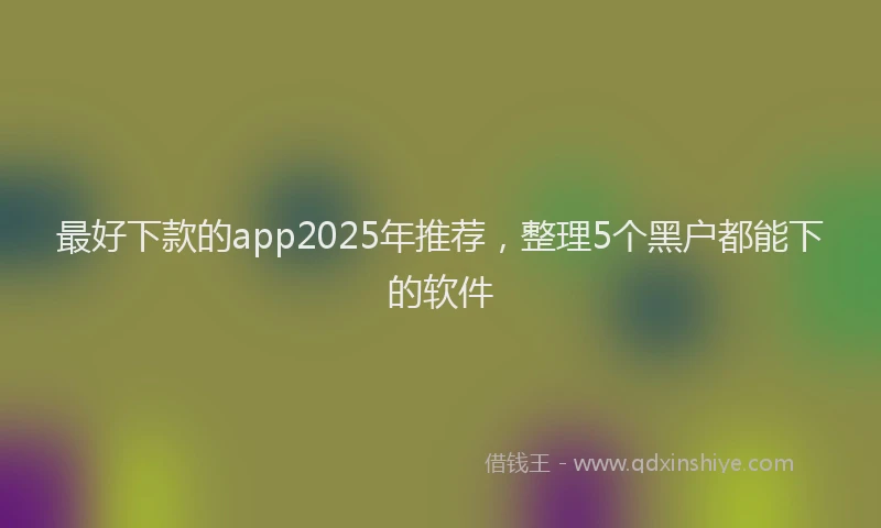 最好下款的app2025年推荐，整理5个黑户都能下的软件