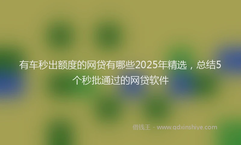 有车秒出额度的网贷有哪些2025年精选，总结5个秒批通过的网贷软件