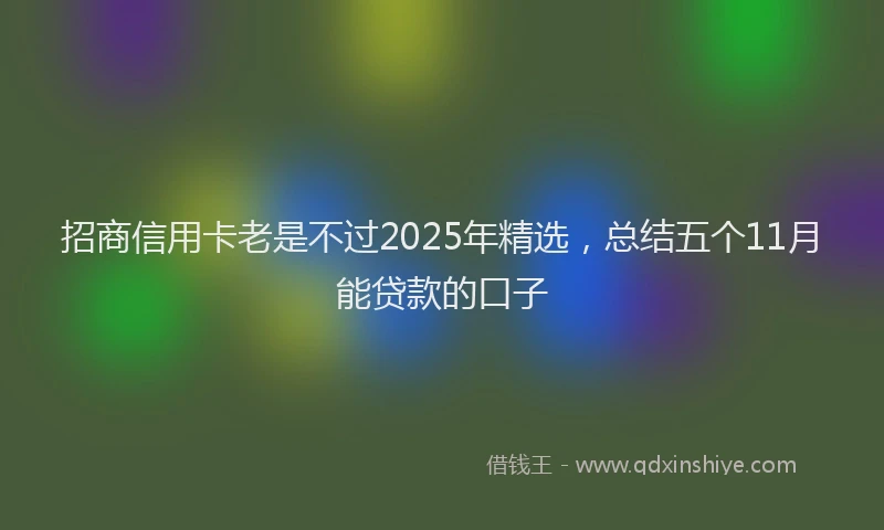 招商信用卡老是不过2025年精选，总结五个11月能贷款的口子