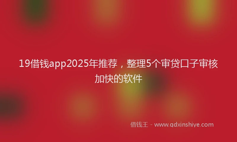 19借钱app2025年推荐，整理5个审贷口子审核加快的软件