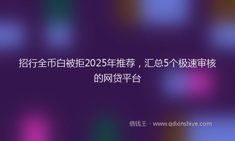 招行全币白被拒2025年推荐，汇总5个极速审核的网贷平台