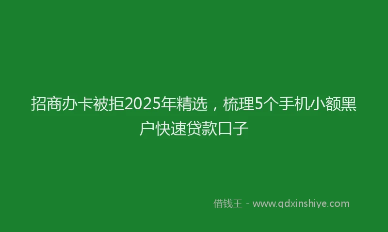 招商办卡被拒2025年精选，梳理5个手机小额黑户快速贷款口子