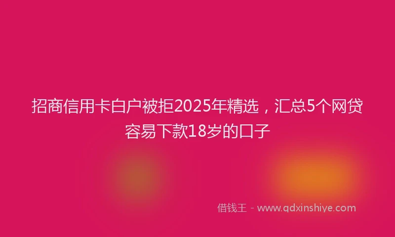 招商信用卡白户被拒2025年精选，汇总5个网贷容易下款18岁的口子