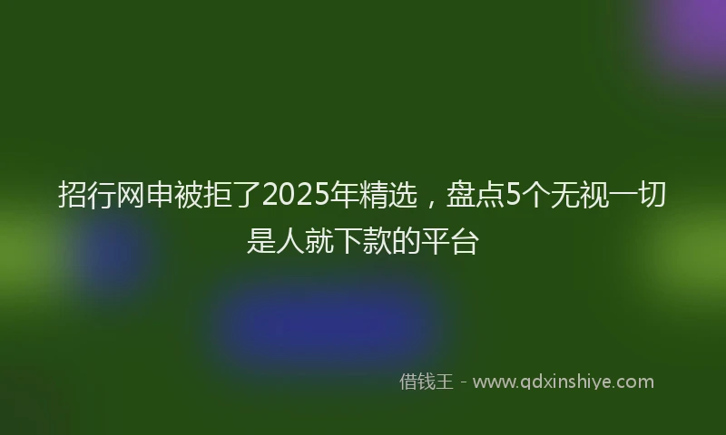招行网申被拒了2025年精选，盘点5个无视一切是人就下款的平台