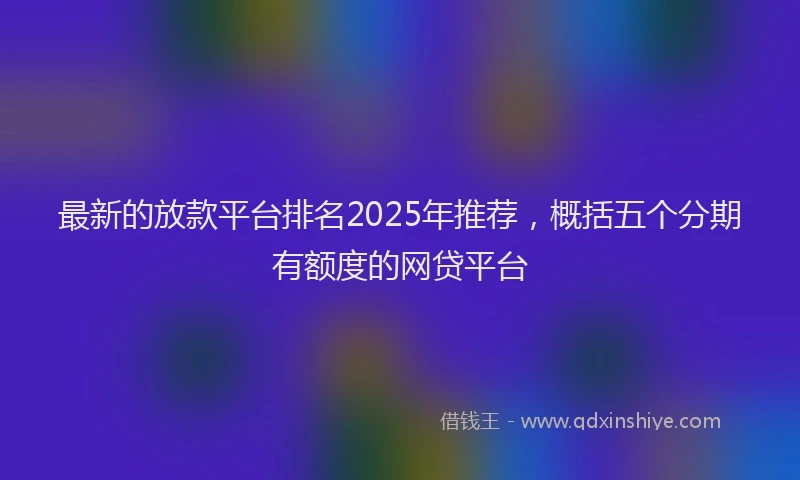 最新的放款平台排名2025年推荐，概括五个分期有额度的网贷平台