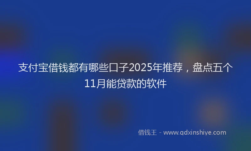 支付宝借钱都有哪些口子2025年推荐，盘点五个11月能贷款的软件