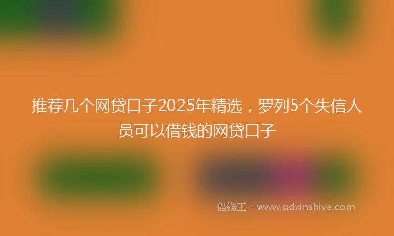 推荐几个网贷口子2025年精选，罗列5个失信人员可以借钱的网贷口子