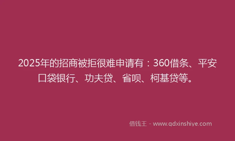 2025年的招商被拒很难申请有:360借条、平安口袋银行、功夫贷、省呗、柯基贷等。