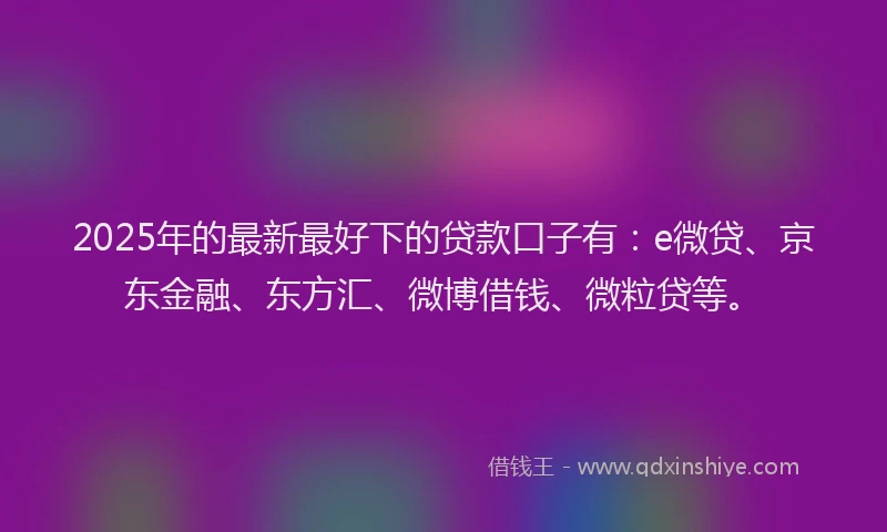 2025年的最新最好下的贷款口子有：e微贷、京东金融、东方汇、微博借钱、微粒贷等。