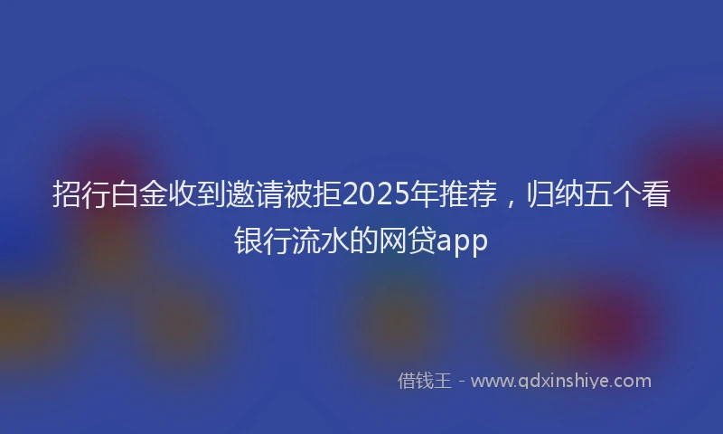 招行白金收到邀请被拒2025年推荐，归纳五个看银行流水的网贷app