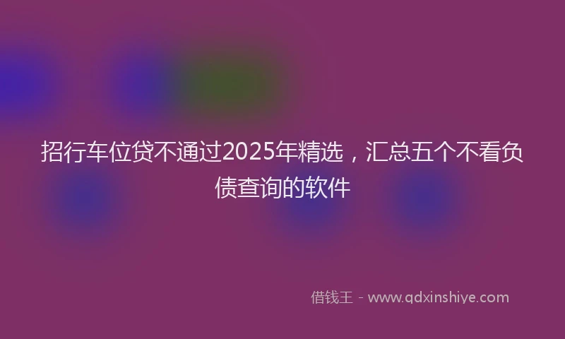 招行车位贷不通过2025年精选，汇总五个不看负债查询的软件