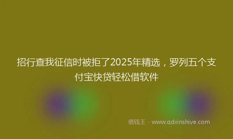 招行查我征信时被拒了2025年精选，罗列五个支付宝快贷轻松借软件