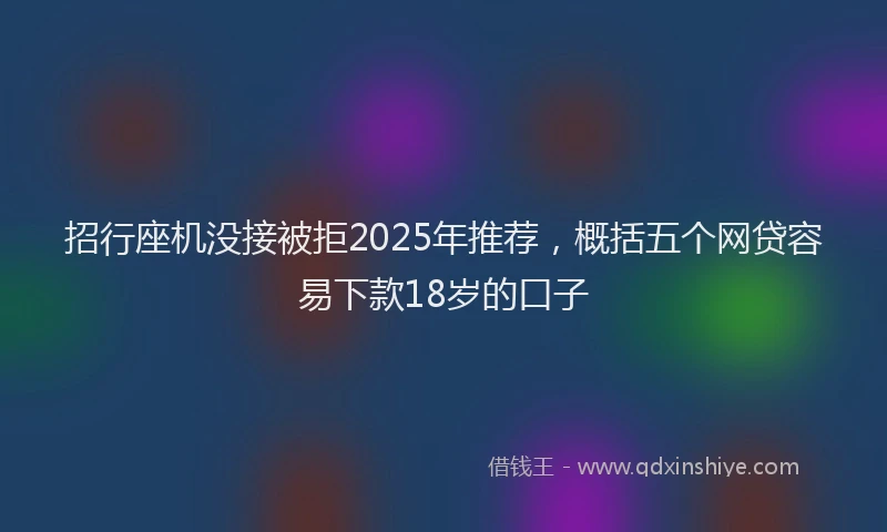 招行座机没接被拒2025年推荐，概括五个网贷容易下款18岁的口子