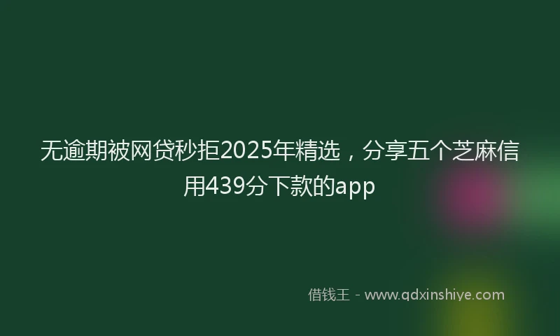 无逾期被网贷秒拒2025年精选，分享五个芝麻信用439分下款的app