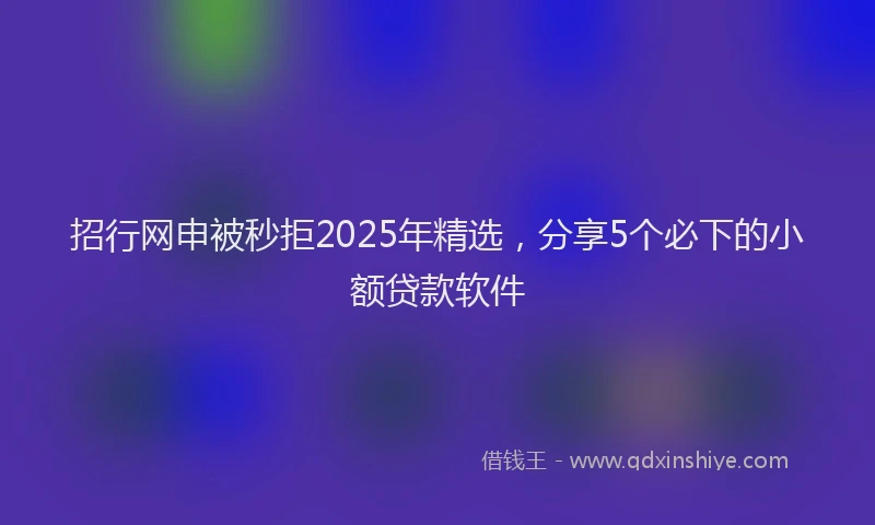 招行网申被秒拒2025年精选，分享5个必下的小额贷款软件