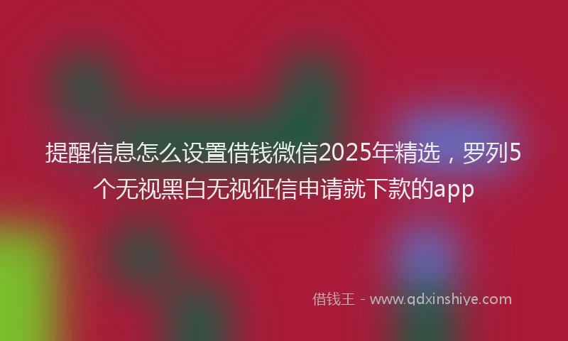 提醒信息怎么设置借钱微信2025年精选，罗列5个无视黑白无视征信申请就下款的app