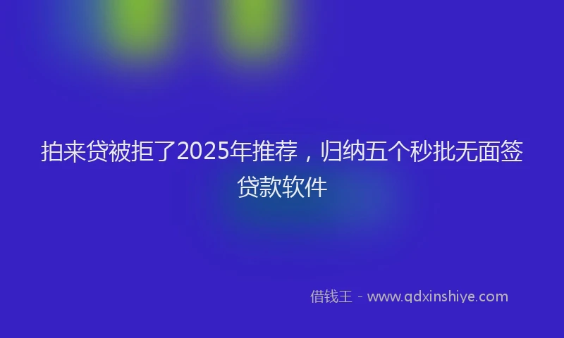 拍来贷被拒了2025年推荐，归纳五个秒批无面签贷款软件