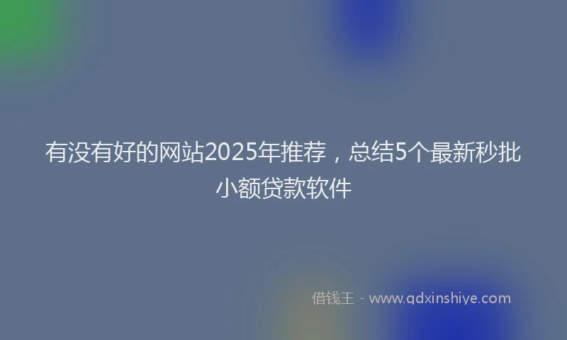 有没有好的网站2025年推荐，总结5个最新秒批小额贷款软件