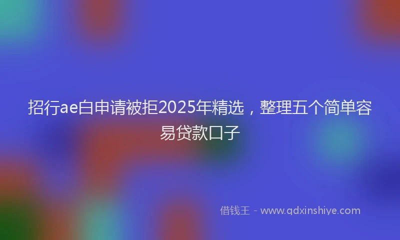 招行ae白申请被拒2025年精选，整理五个简单容易贷款口子
