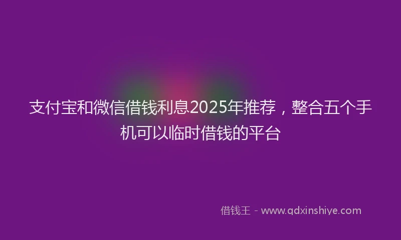 支付宝和微信借钱利息2025年推荐，整合五个手机可以临时借钱的平台