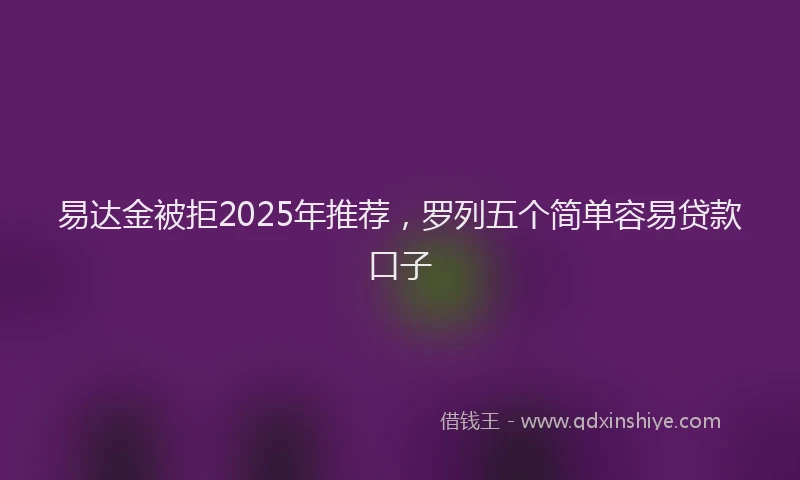 易达金被拒2025年推荐，罗列五个简单容易贷款口子
