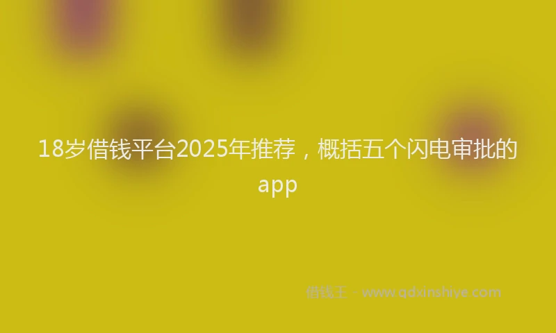18岁借钱平台2025年推荐,概括五个闪电审批的app
