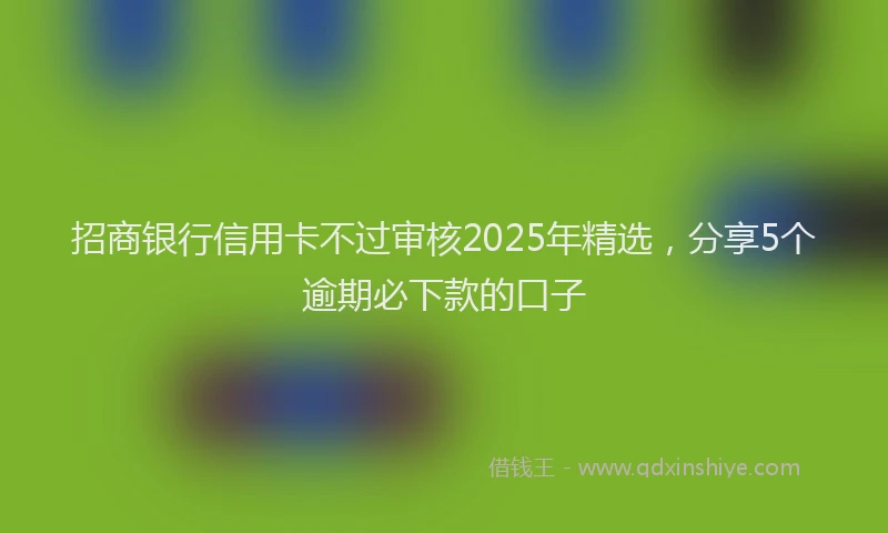 招商银行信用卡不过审核2025年精选，分享5个逾期必下款的口子