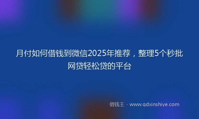 月付如何借钱到微信2025年推荐，整理5个秒批网贷轻松贷的平台
