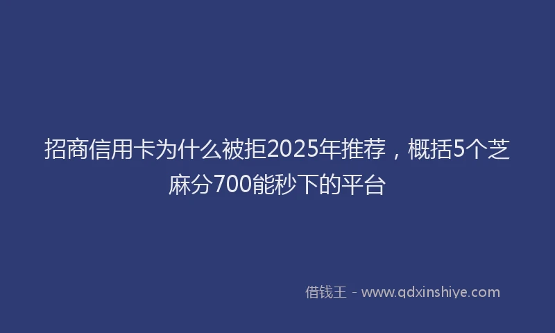 招商信用卡为什么被拒2025年推荐，概括5个芝麻分700能秒下的平台