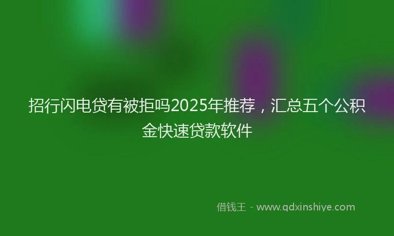 招行闪电贷有被拒吗2025年推荐，汇总五个公积金快速贷款软件