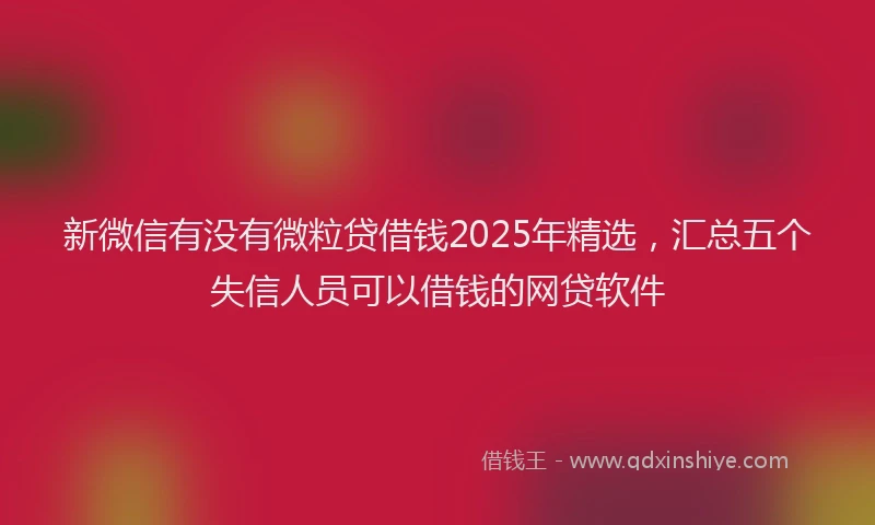 新微信有没有微粒贷借钱2025年精选，汇总五个失信人员可以借钱的网贷软件