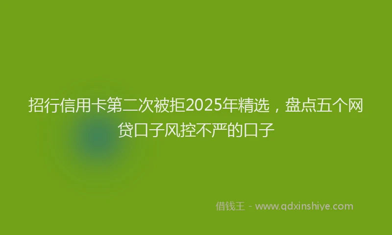 招行信用卡第二次被拒2025年精选，盘点五个网贷口子风控不严的口子