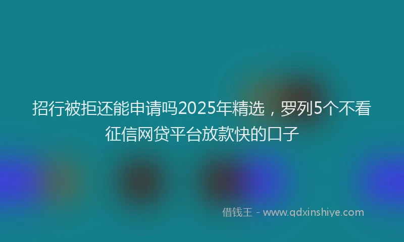 招行被拒还能申请吗2025年精选，罗列5个不看征信网贷平台放款快的口子