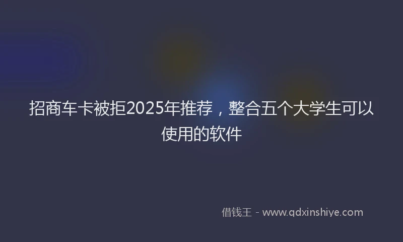 招商车卡被拒2025年推荐，整合五个大学生可以使用的软件