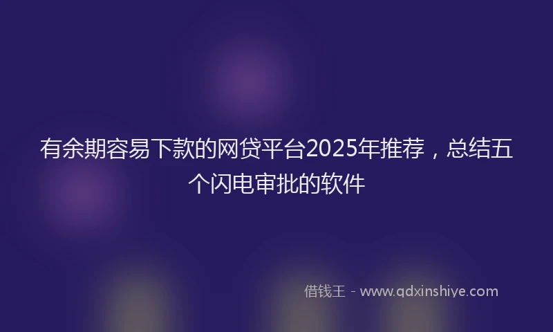 有余期容易下款的网贷平台2025年推荐，总结五个闪电审批的软件