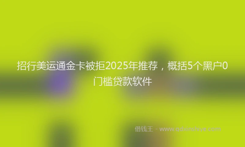 招行美运通金卡被拒2025年推荐，概括5个黑户0门槛贷款软件