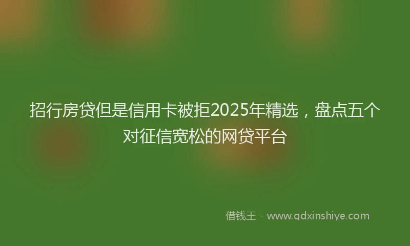 招行房贷但是信用卡被拒2025年精选，盘点五个对征信宽松的网贷平台