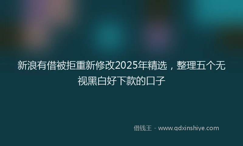 新浪有借被拒重新修改2025年精选，整理五个无视黑白好下款的口子
