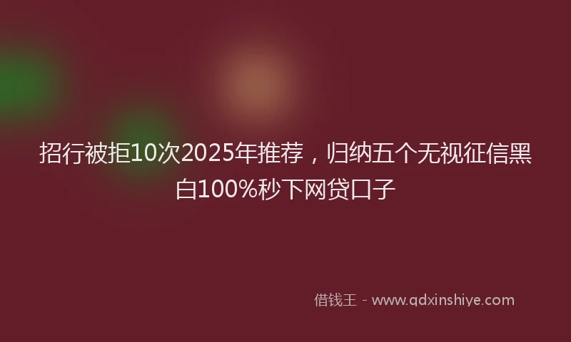招行被拒10次2025年推荐，归纳五个无视征信黑白100%秒下网贷口子