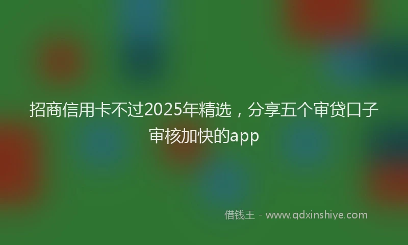 招商信用卡不过2025年精选，分享五个审贷口子审核加快的app