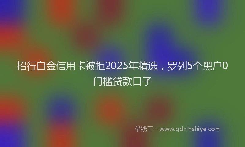 招行白金信用卡被拒2025年精选，罗列5个黑户0门槛贷款口子