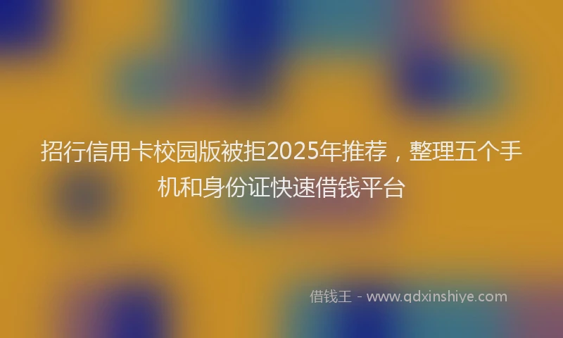招行信用卡校园版被拒2025年推荐，整理五个手机和身份证快速借钱平台